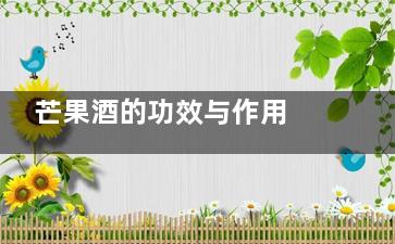 芒果酒的功效与作用 芒果酒有什么好处(芒果能和酒)